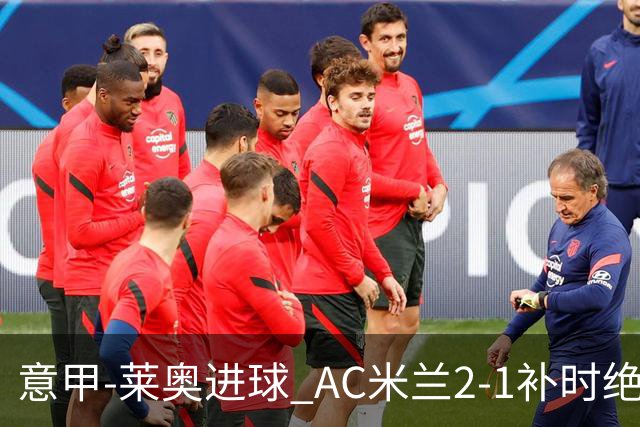 意甲-莱奥进球 AC米兰2-1补时绝杀 力夺主场4连胜